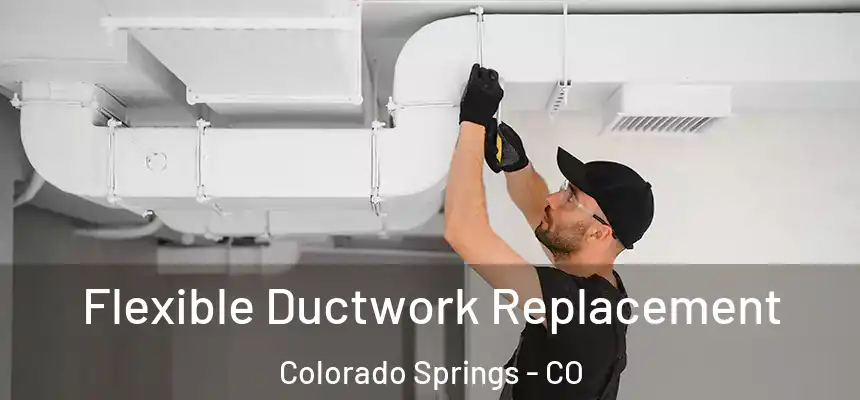 Flexible Ductwork Replacement Colorado Springs - CO
