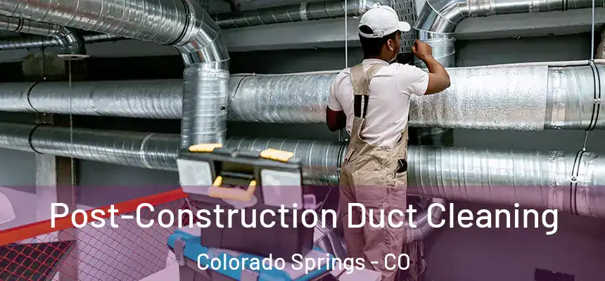 Post-Construction Duct Cleaning Colorado Springs - CO